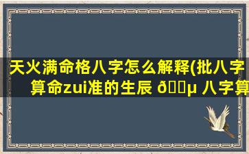 天火满命格八字怎么解释(批八字算命zui
准的生辰 🌵 八字算命)